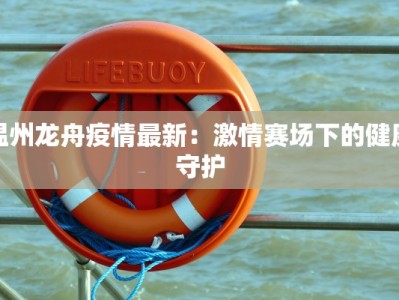 温州龙舟疫情最新：激情赛场下的健康守护