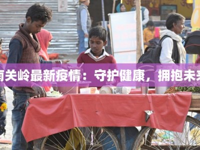 南关岭最新疫情：守护健康，拥抱未来