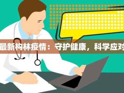最新构林疫情：守护健康，科学应对