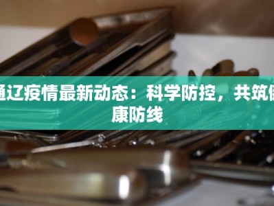 通辽疫情最新动态：科学防控，共筑健康防线