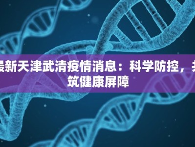 最新天津武清疫情消息：科学防控，共筑健康屏障