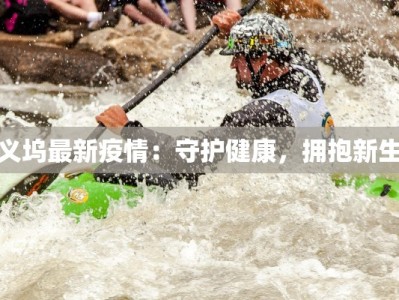 义坞最新疫情：守护健康，拥抱新生