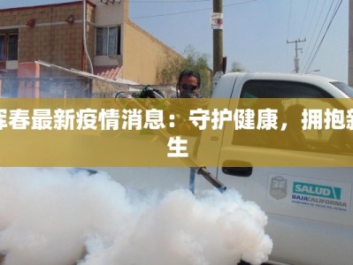 珲春最新疫情消息：守护健康，拥抱新生