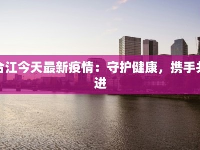 合江今天最新疫情：守护健康，携手共进