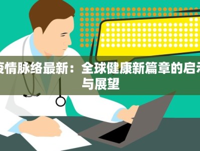 疫情脉络最新：全球健康新篇章的启示与展望