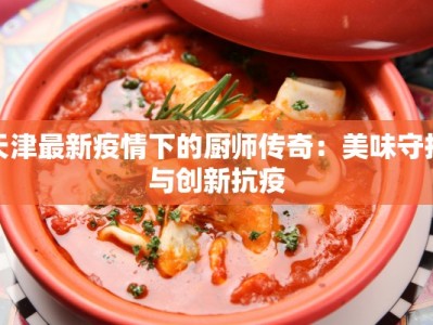 天津最新疫情下的厨师传奇：美味守护与创新抗疫