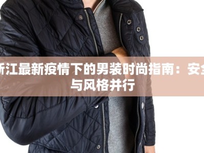 浙江最新疫情下的男装时尚指南：安全与风格并行