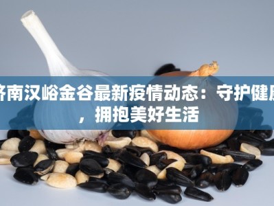 济南汉峪金谷最新疫情动态：守护健康，拥抱美好生活