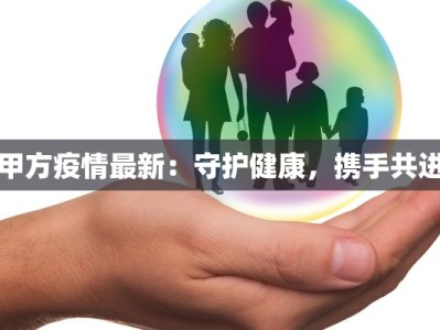 甲方疫情最新：守护健康，携手共进