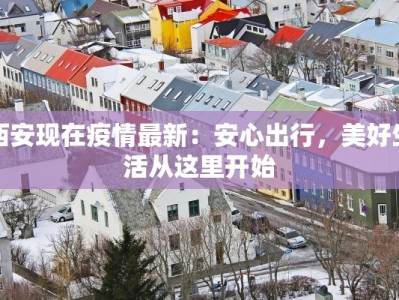 西安现在疫情最新：安心出行，美好生活从这里开始