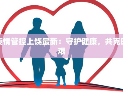 疫情管控上饶最新：守护健康，共克时艰