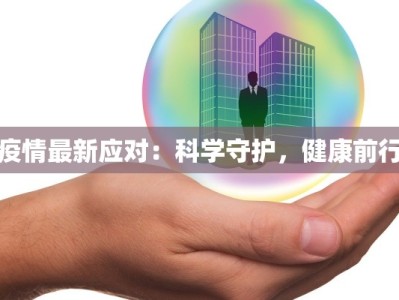 疫情最新应对：科学守护，健康前行
