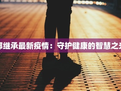 郭继承最新疫情：守护健康的智慧之光