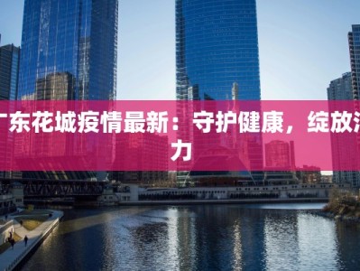 广东花城疫情最新：守护健康，绽放活力