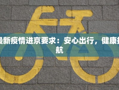 最新疫情进京要求：安心出行，健康护航