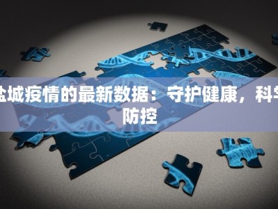 盐城疫情的最新数据：守护健康，科学防控