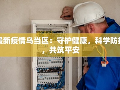 最新疫情乌当区：守护健康，科学防控，共筑平安