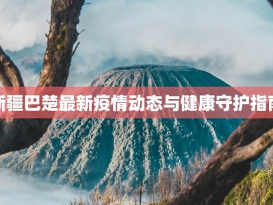 新疆巴楚最新疫情动态与健康守护指南