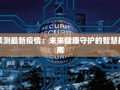 预测最新疫情：未来健康守护的智慧指南