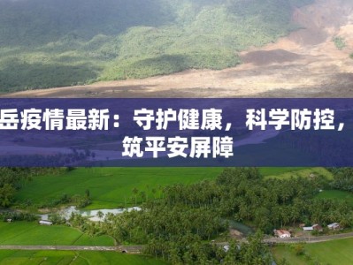 安岳疫情最新：守护健康，科学防控，共筑平安屏障