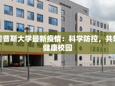 霍普斯大学最新疫情：科学防控，共筑健康校园
