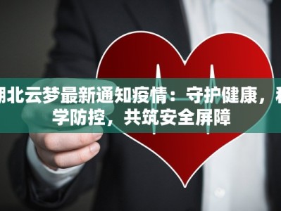 湖北云梦最新通知疫情：守护健康，科学防控，共筑安全屏障