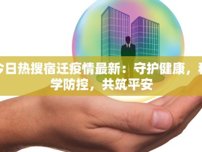 今日热搜宿迁疫情最新：守护健康，科学防控，共筑平安
