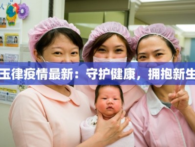 玉律疫情最新：守护健康，拥抱新生
