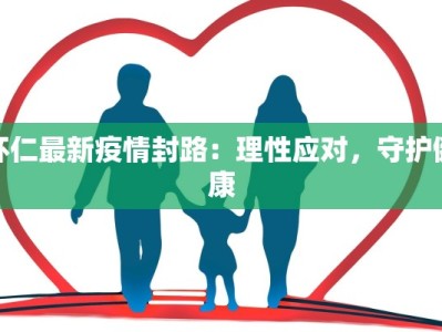 怀仁最新疫情封路：理性应对，守护健康