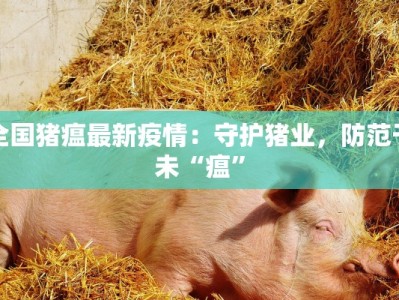 全国猪瘟最新疫情：守护猪业，防范于未“瘟”
