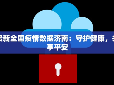 最新全国疫情数据济南：守护健康，共享平安