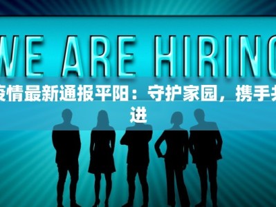 疫情最新通报平阳：守护家园，携手共进