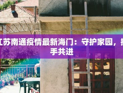 江苏南通疫情最新海门：守护家园，携手共进