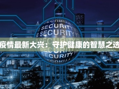疫情最新大兴：守护健康的智慧之选