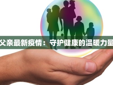 父亲最新疫情：守护健康的温暖力量