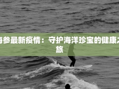 海参最新疫情：守护海洋珍宝的健康之旅