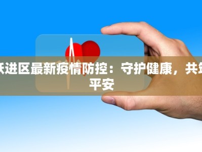 跃进区最新疫情防控：守护健康，共筑平安