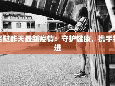 老挝昨天最新疫情：守护健康，携手共进