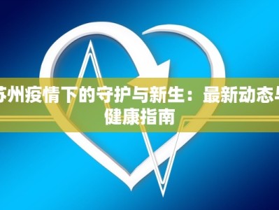 苏州疫情下的守护与新生：最新动态与健康指南