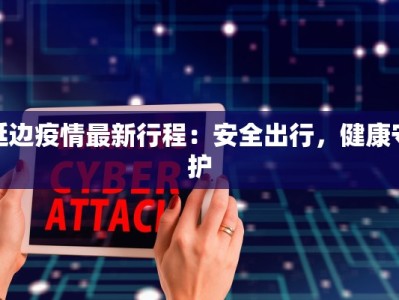 延边疫情最新行程：安全出行，健康守护