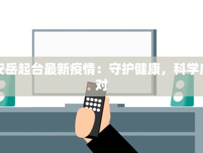 安岳起台最新疫情：守护健康，科学应对