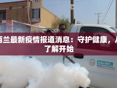 西兰最新疫情报道消息：守护健康，从了解开始