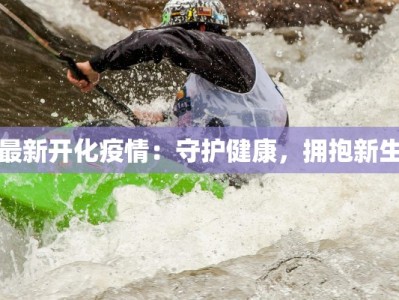 最新开化疫情：守护健康，拥抱新生