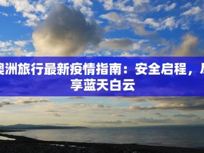 澳洲旅行最新疫情指南：安全启程，尽享蓝天白云