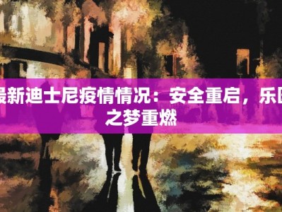 最新迪士尼疫情情况：安全重启，乐园之梦重燃