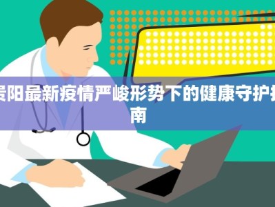 贵阳最新疫情严峻形势下的健康守护指南