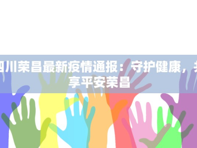 四川荣昌最新疫情通报：守护健康，共享平安荣昌