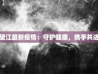 望江最新疫情：守护健康，携手共进