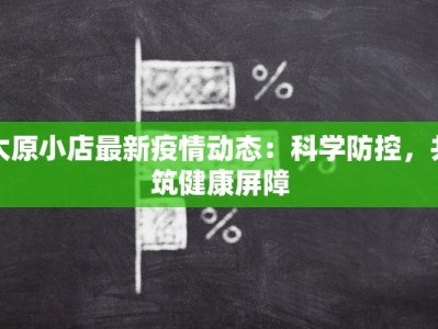 太原小店最新疫情动态：科学防控，共筑健康屏障