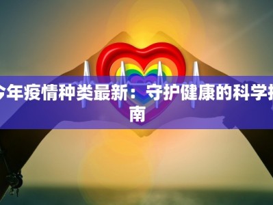 今年疫情种类最新：守护健康的科学指南